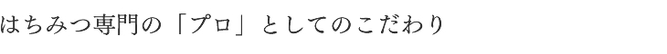 はちみつ専門の「プロ」としてのこだわり