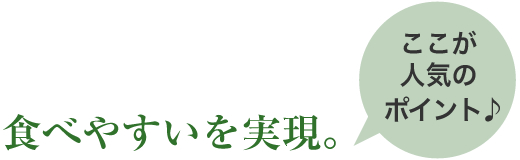 食べやすいを実現。