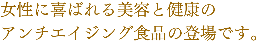 女性に喜ばれる美容と健康のアンチエイジング食品の登場です。