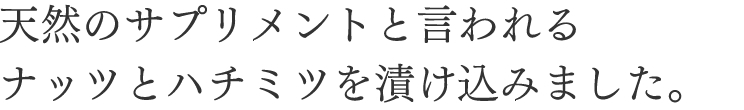 天然のサプリメントと言われるナッツとハチミツを漬け込みました。